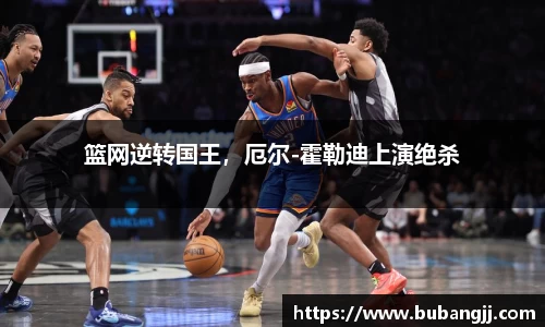 篮网逆转国王，厄尔-霍勒迪上演绝杀