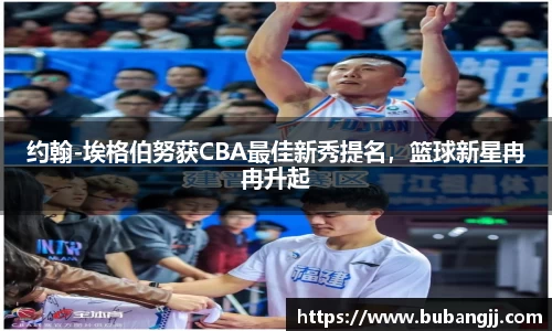 约翰-埃格伯努获CBA最佳新秀提名，篮球新星冉冉升起