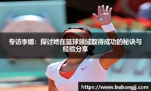 专访李娜：探讨她在篮球领域取得成功的秘诀与经验分享
