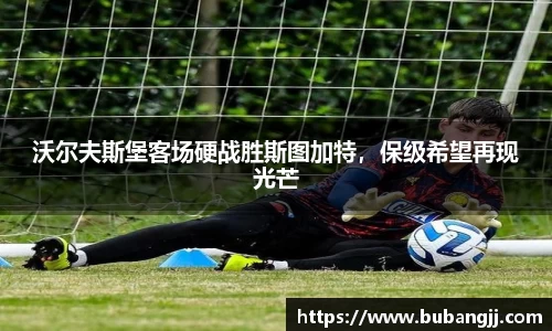 沃尔夫斯堡客场硬战胜斯图加特，保级希望再现光芒