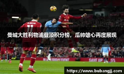 曼城大胜利物浦登顶积分榜，瓜帅雄心再度展现