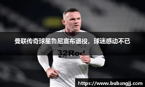 曼联传奇球星鲁尼宣布退役，球迷感动不已