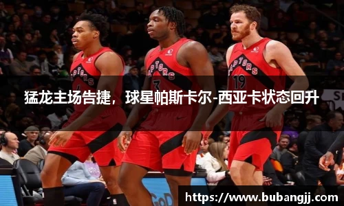 猛龙主场告捷，球星帕斯卡尔-西亚卡状态回升