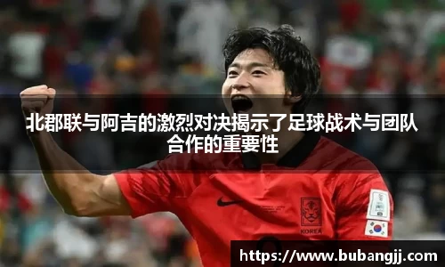 北郡联与阿吉的激烈对决揭示了足球战术与团队合作的重要性