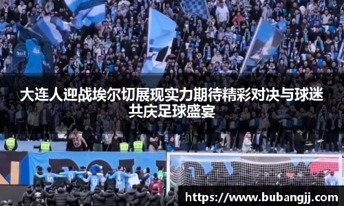 大连人迎战埃尔切展现实力期待精彩对决与球迷共庆足球盛宴