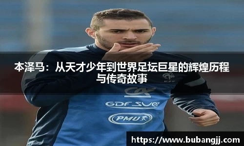 本泽马：从天才少年到世界足坛巨星的辉煌历程与传奇故事