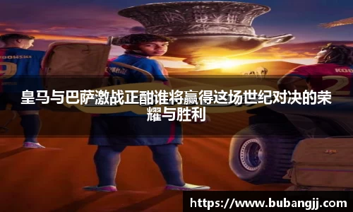 皇马与巴萨激战正酣谁将赢得这场世纪对决的荣耀与胜利