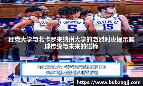 杜克大学与北卡罗来纳州大学的激烈对决揭示篮球传统与未来的碰撞