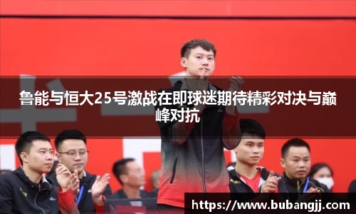 鲁能与恒大25号激战在即球迷期待精彩对决与巅峰对抗