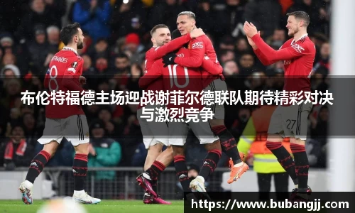 布伦特福德主场迎战谢菲尔德联队期待精彩对决与激烈竞争