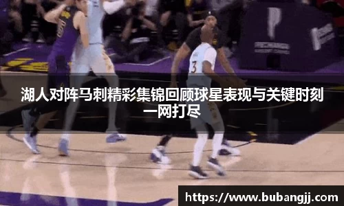 湖人对阵马刺精彩集锦回顾球星表现与关键时刻一网打尽