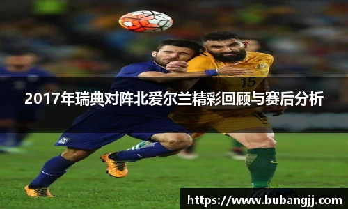 2017年瑞典对阵北爱尔兰精彩回顾与赛后分析