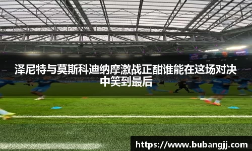 泽尼特与莫斯科迪纳摩激战正酣谁能在这场对决中笑到最后