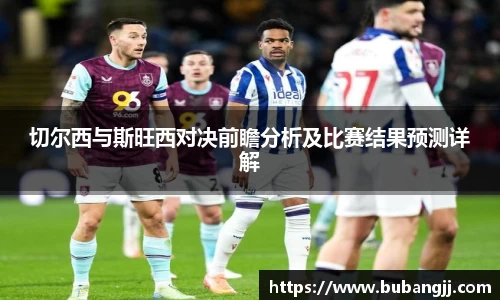 切尔西与斯旺西对决前瞻分析及比赛结果预测详解