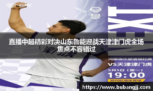 直播中超精彩对决山东鲁能迎战天津津门虎全场焦点不容错过