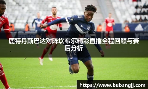 鹿特丹斯巴达对阵坎布尔精彩直播全程回顾与赛后分析