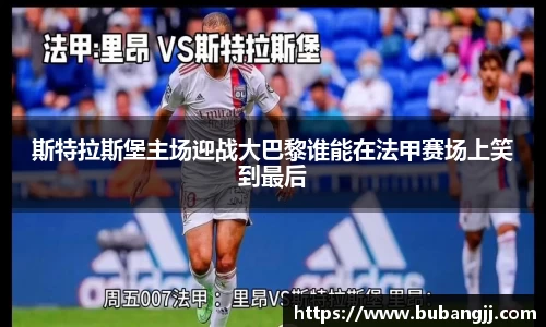 斯特拉斯堡主场迎战大巴黎谁能在法甲赛场上笑到最后