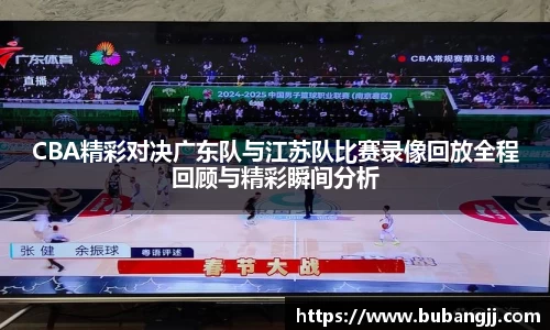 CBA精彩对决广东队与江苏队比赛录像回放全程回顾与精彩瞬间分析
