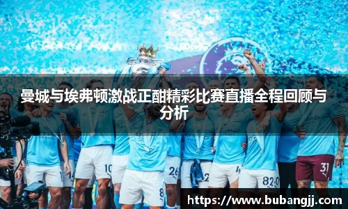 曼城与埃弗顿激战正酣精彩比赛直播全程回顾与分析