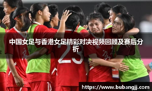 中国女足与香港女足精彩对决视频回顾及赛后分析