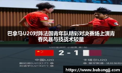 巴拿马U20对阵法国青年队精彩对决赛场上演青春风暴与技战术较量