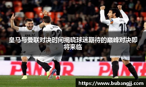 皇马与曼联对决时间揭晓球迷期待的巅峰对决即将来临