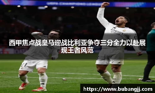 西甲焦点战皇马迎战比利亚争夺三分全力以赴展现王者风范