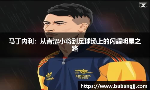 马丁内利：从青涩小将到足球场上的闪耀明星之路