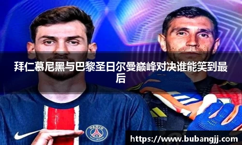 拜仁慕尼黑与巴黎圣日尔曼巅峰对决谁能笑到最后