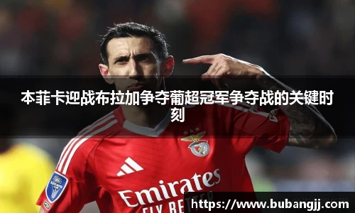 本菲卡迎战布拉加争夺葡超冠军争夺战的关键时刻