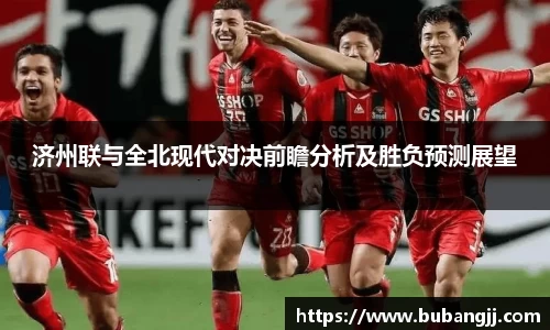 济州联与全北现代对决前瞻分析及胜负预测展望