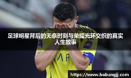足球明星背后的无奈时刻与荣耀光环交织的真实人生故事