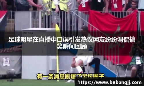 足球明星在直播中口误引发热议网友纷纷调侃搞笑瞬间回顾