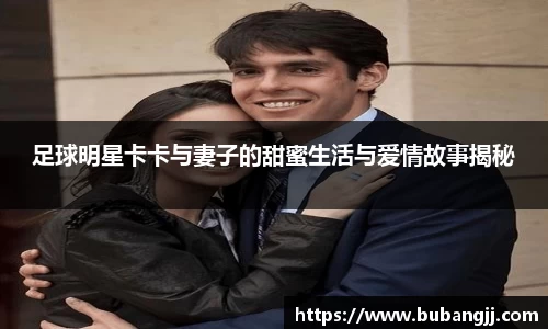 足球明星卡卡与妻子的甜蜜生活与爱情故事揭秘