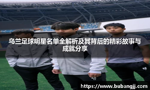 乌兰足球明星名单全解析及其背后的精彩故事与成就分享